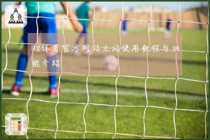 ng体育官方网站主站使用教程与功能介绍