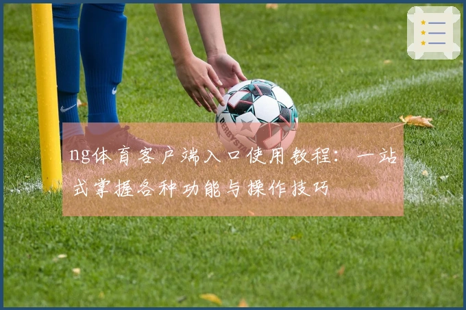 ng体育客户端入口使用教程：一站式掌握各种功能与操作技巧