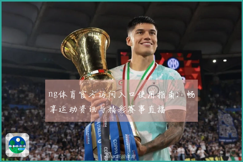 ng体育官方访问入口使用指南:畅享运动资讯与精彩赛事直播