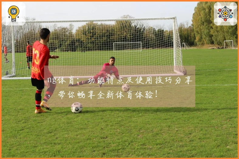 ng体育:功能特点及使用技巧分享,带你畅享全新体育体验!