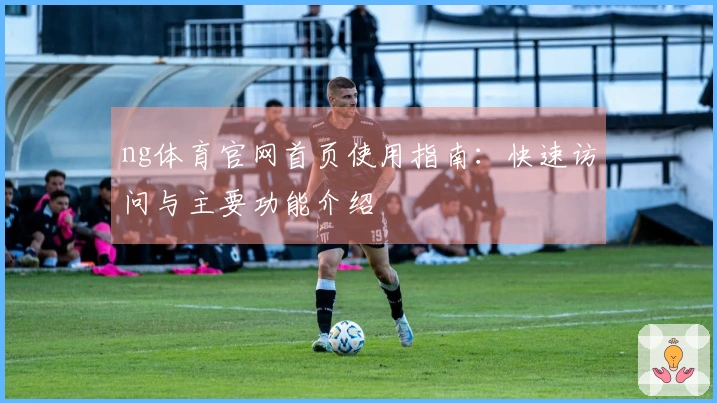 ng体育官网首页使用指南：快速访问与主要功能介绍