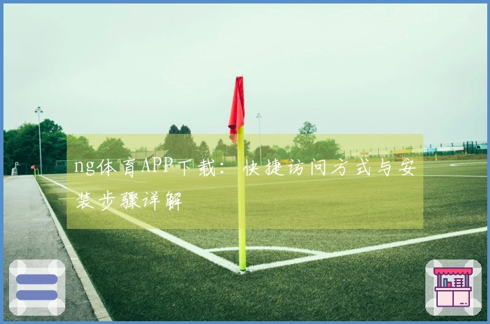 ng体育APP下载:快捷访问方式与安装步骤详解